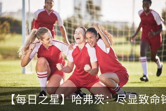 【每日之星】哈弗茨：尽显致命锋芒 领衔德国再造7球盛宴