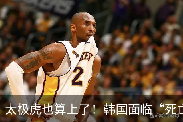 太极虎也算上了！韩国面临“死亡游戏” 出局OR晋级全看别队