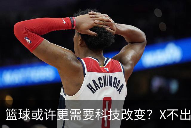 篮球或许更需要科技改变？X不出界将作古 KD踩线一生之憾或有弥补