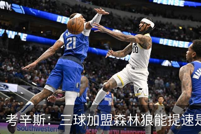 考辛斯：三球加盟森林狼能提速是加分项 他和爱德华兹非常契合